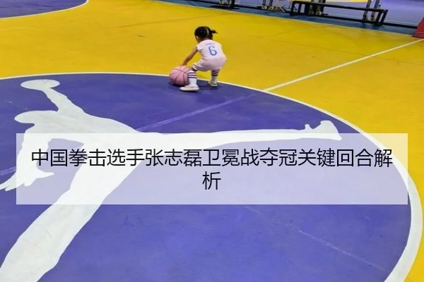 中国拳击选手张志磊卫冕战夺冠关键回合解析